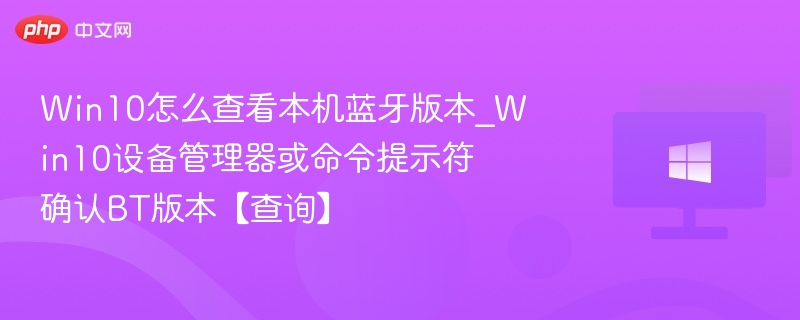 Win10怎么查看本机蓝牙版本_Win10设备管理器或命令提示符确认BT版本【查询】-第1张图片-佛山资讯网
