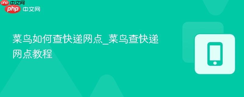 菜鸟如何查快递网点_菜鸟查快递网点教程-第1张图片-佛山资讯网