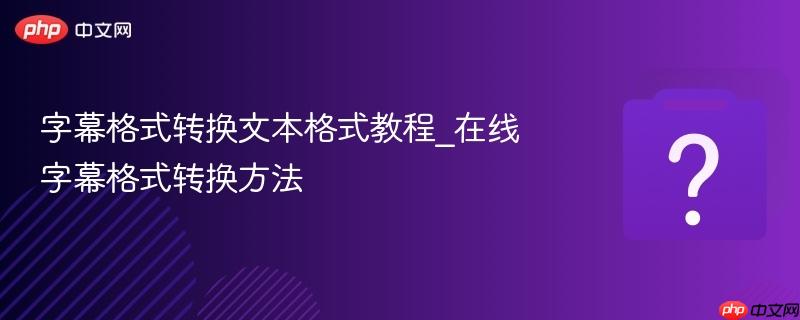 字幕格式转换文本格式教程_在线字幕格式转换方法-第1张图片-佛山资讯网 字幕格式转换文本格式教程_在线字幕格式转换方法-第1张图片-佛山资讯网