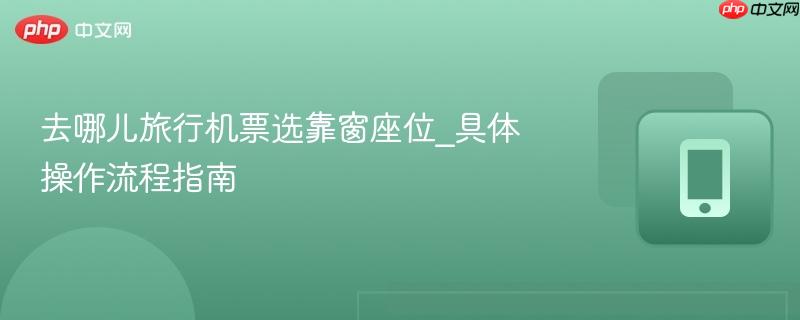 去哪儿旅行机票选靠窗座位_具体操作流程指南-第1张图片-佛山资讯网