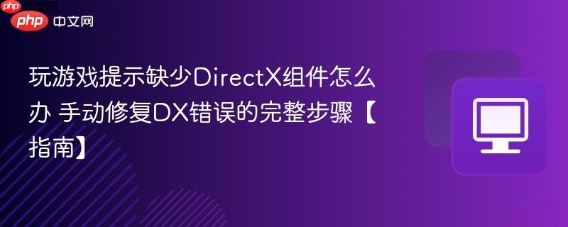 玩游戏提示缺少DirectX组件怎么办 手动修复DX错误的完整步骤【指南】-第1张图片-佛山资讯网