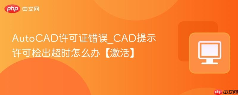 AutoCAD许可证错误_CAD提示许可检出超时怎么办【激活】-第1张图片-佛山资讯网 AutoCAD许可证错误_CAD提示许可检出超时怎么办【激活】-第1张图片-佛山资讯网