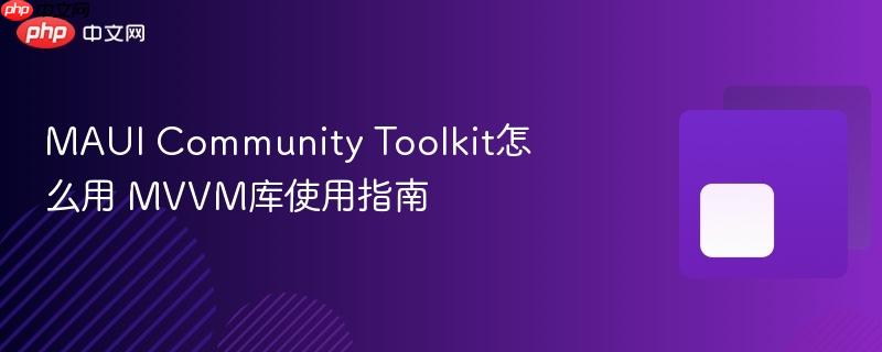 MAUI Community Toolkit怎么用 MVVM库使用指南-第1张图片-佛山资讯网 MAUI Community Toolkit怎么用 MVVM库使用指南-第1张图片-佛山资讯网
