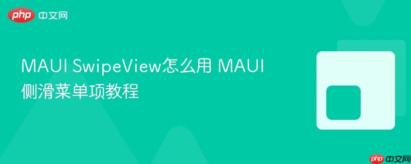 MAUI SwipeView怎么用 MAUI侧滑菜单项教程-第1张图片-佛山资讯网