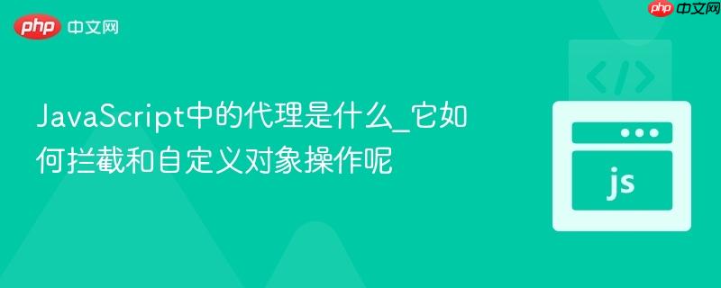 JavaScript中的代理是什么_它如何拦截和自定义对象操作呢-第1张图片-佛山资讯网