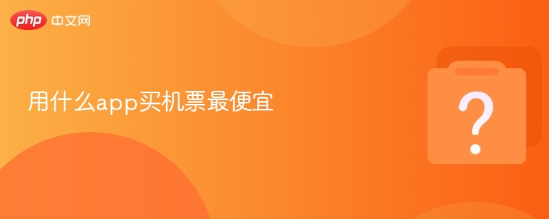 用什么app买机票最便宜-第1张图片-佛山资讯网