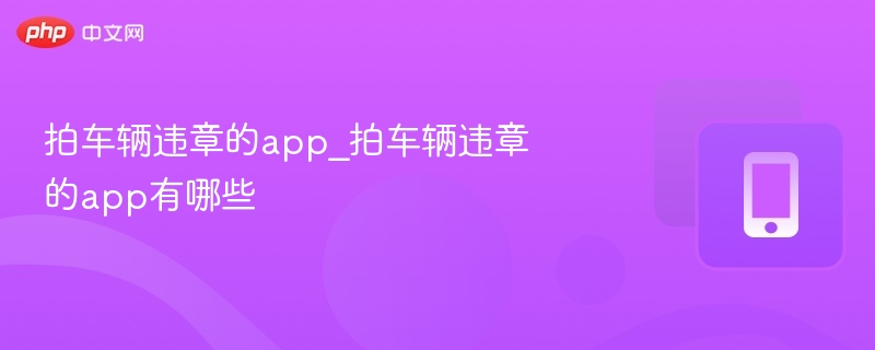 拍车辆违章的app_拍车辆违章的app有哪些-第1张图片-佛山资讯网 拍车辆违章的app_拍车辆违章的app有哪些-第1张图片-佛山资讯网