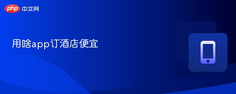 用啥app订酒店便宜-第1张图片-佛山资讯网