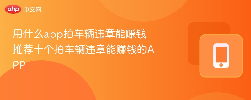 用什么app拍车辆违章能赚钱 推荐5个拍车辆违章能赚钱的APP-第1张图片-佛山资讯网