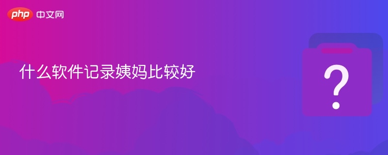 什么软件记录姨妈比较好-第1张图片-佛山资讯网 什么软件记录姨妈比较好-第1张图片-佛山资讯网