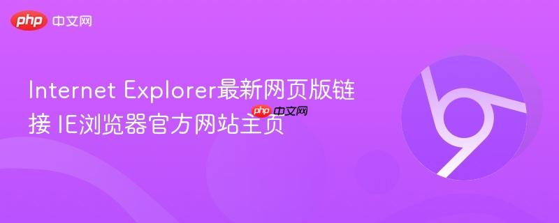 Internet Explorer最新网页版链接 IE浏览器官方网站主页-第1张图片-佛山资讯网