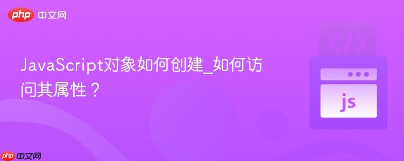 JavaScript对象如何创建_如何访问其属性?-第1张图片-佛山资讯网 JavaScript对象如何创建_如何访问其属性?-第1张图片-佛山资讯网