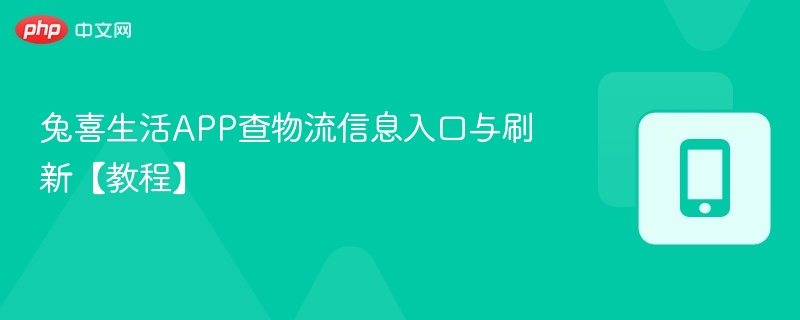 兔喜生活APP查物流信息入口与刷新【教程】-第1张图片-佛山资讯网