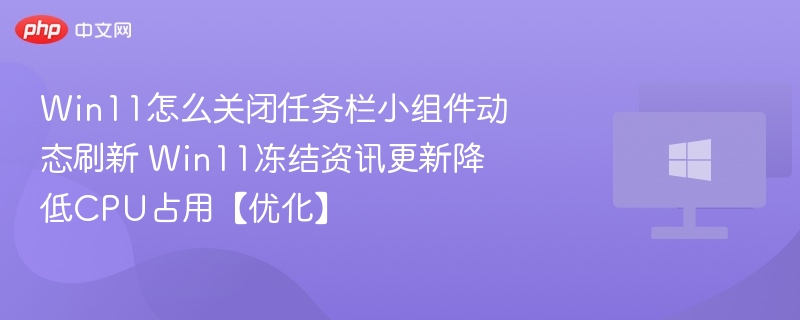 Win11怎么关闭任务栏小组件动态刷新 Win11冻结资讯更新降低CPU占用【优化】-第1张图片-佛山资讯网 Win11怎么关闭任务栏小组件动态刷新 Win11冻结资讯更新降低CPU占用【优化】-第1张图片-佛山资讯网