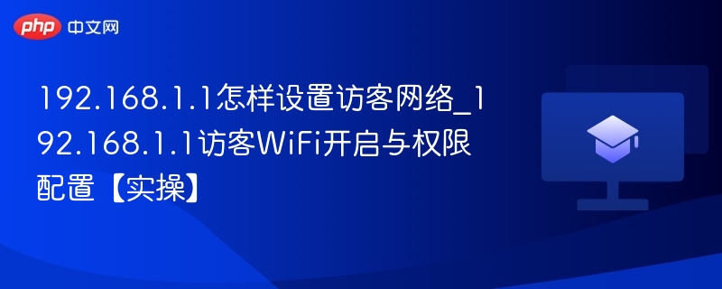 192.168.1.1怎样设置访客网络_192.168.1.1访客WiFi开启与权限配置【实操】-第1张图片-佛山资讯网