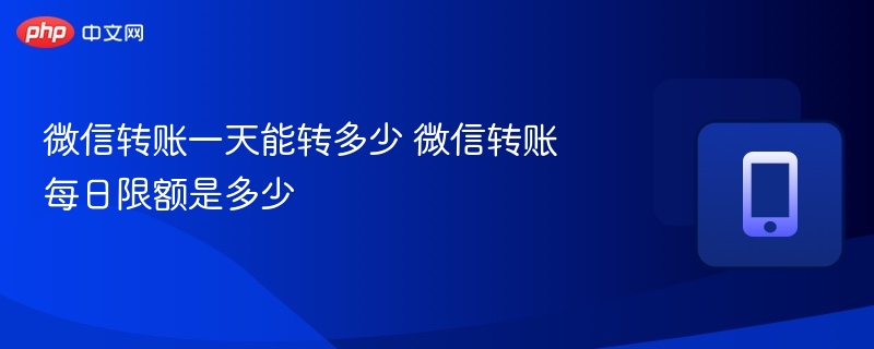 微信转账一天能转多少 微信转账每日限额是多少-第1张图片-佛山资讯网 微信转账一天能转多少 微信转账每日限额是多少-第1张图片-佛山资讯网