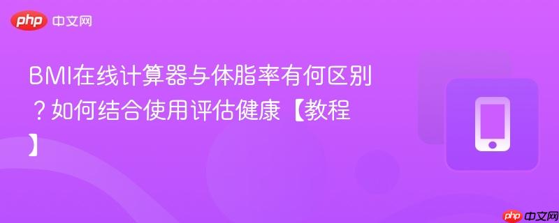 BMI在线计算器与体脂率有何区别?如何结合使用评估健康【教程】-第1张图片-佛山资讯网 BMI在线计算器与体脂率有何区别?如何结合使用评估健康【教程】-第1张图片-佛山资讯网