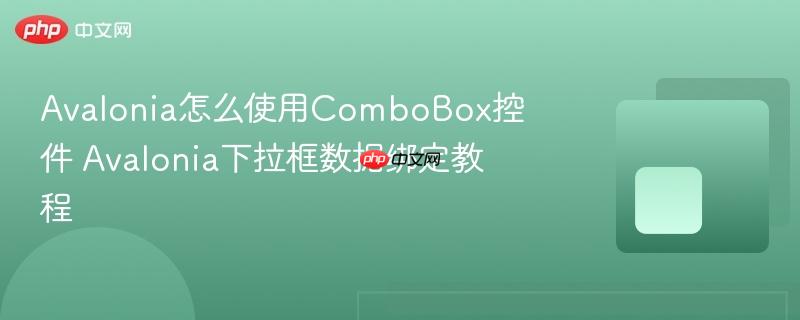 Avalonia怎么使用ComboBox控件 Avalonia下拉框数据绑定教程-第1张图片-佛山资讯网