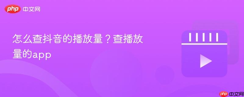 怎么查抖音的播放量？查播放量的app-第1张图片-佛山资讯网