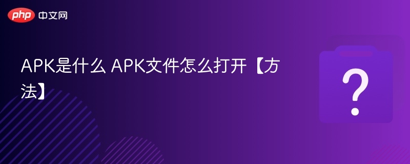 APK是什么 APK文件怎么打开【方法】-第1张图片-佛山资讯网 APK是什么 APK文件怎么打开【方法】-第1张图片-佛山资讯网