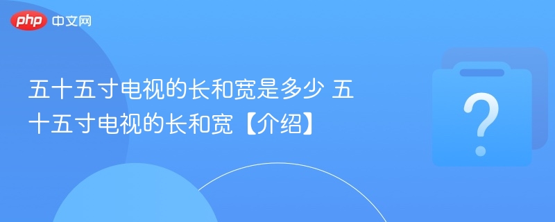 五十五寸电视的长和宽是多少 五十五寸电视的长和宽【介绍】-第1张图片-佛山资讯网 五十五寸电视的长和宽是多少 五十五寸电视的长和宽【介绍】-第1张图片-佛山资讯网