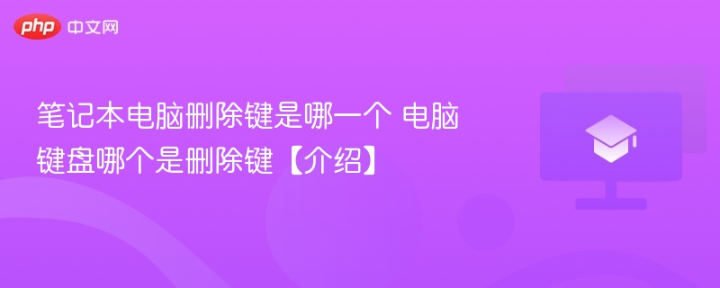 笔记本电脑删除键是哪一个 电脑键盘哪个是删除键【介绍】-第1张图片-佛山资讯网 笔记本电脑删除键是哪一个 电脑键盘哪个是删除键【介绍】-第1张图片-佛山资讯网