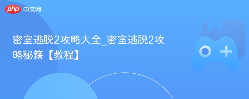 密室逃脱2攻略大全_密室逃脱2攻略秘籍【教程】-第1张图片-佛山资讯网