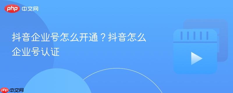 抖音企业号怎么开通?抖音怎么企业号认证-第1张图片-佛山资讯网 抖音企业号怎么开通?抖音怎么企业号认证-第1张图片-佛山资讯网