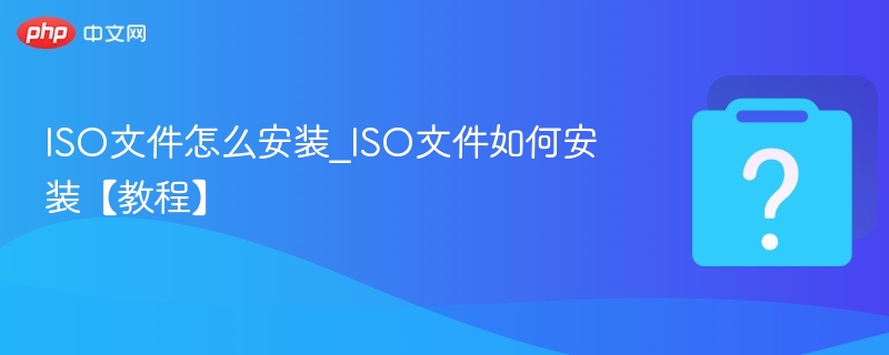 ISO文件怎么安装_ISO文件如何安装【教程】-第1张图片-佛山资讯网 ISO文件怎么安装_ISO文件如何安装【教程】-第1张图片-佛山资讯网