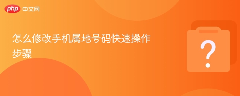 怎么修改手机属地号码快速操作步骤-第1张图片-佛山资讯网