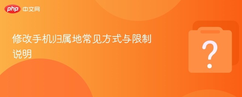 修改手机归属地常见方式与限制说明-第1张图片-佛山资讯网 修改手机归属地常见方式与限制说明-第1张图片-佛山资讯网