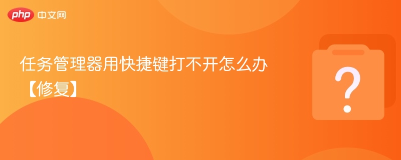 任务管理器用快捷键打不开怎么办【修复】-第1张图片-佛山资讯网