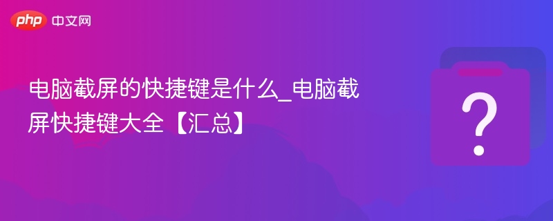 电脑截屏的快捷键是什么_电脑截屏快捷键大全【汇总】-第1张图片-佛山资讯网 电脑截屏的快捷键是什么_电脑截屏快捷键大全【汇总】-第1张图片-佛山资讯网