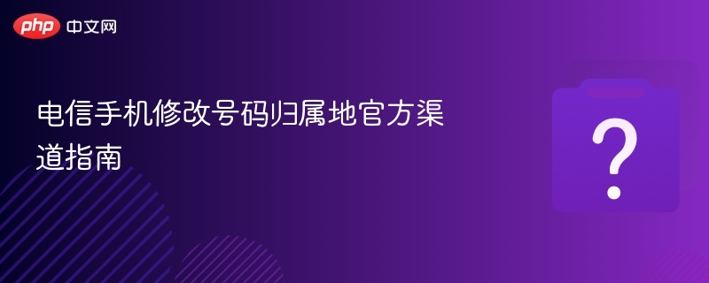 电信手机修改电话号码归属地官方渠道指南-第1张图片-佛山资讯网