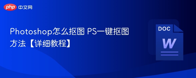 Photoshop怎么抠图 PS一键抠图方法【详细教程】-第1张图片-佛山资讯网