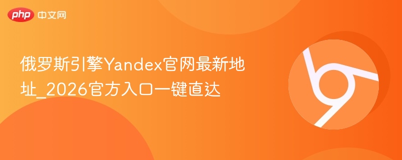 俄罗斯引擎Yandex官网最新地址_2026官方入口一键直达-第1张图片-佛山资讯网