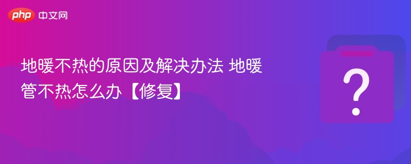 地暖不热的原因及解决办法 地暖管不热怎么办【修复】-第1张图片-佛山资讯网 地暖不热的原因及解决办法 地暖管不热怎么办【修复】-第1张图片-佛山资讯网