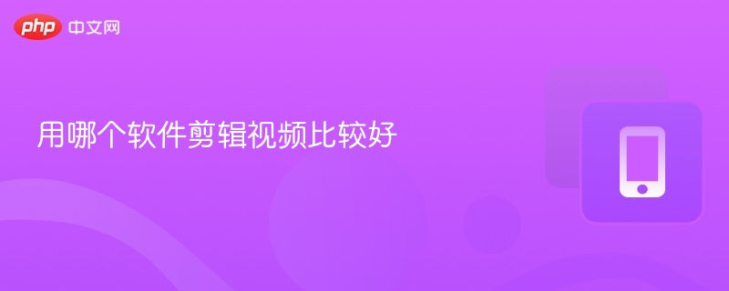 用哪个软件剪辑视频比较好-第1张图片-佛山资讯网