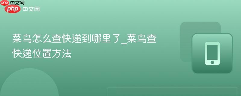 菜鸟怎么查快递到哪里了_菜鸟查快递位置方法-第1张图片-佛山资讯网