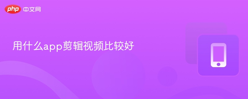 用什么app剪辑视频比较好-第1张图片-佛山资讯网