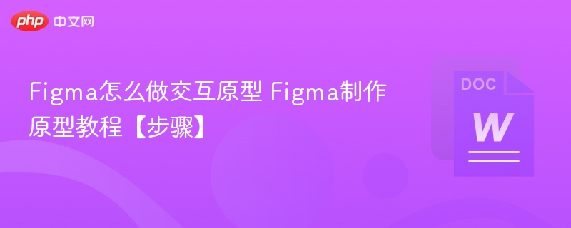 Figma怎么做交互原型 Figma制作原型教程【步骤】-第1张图片-佛山资讯网
