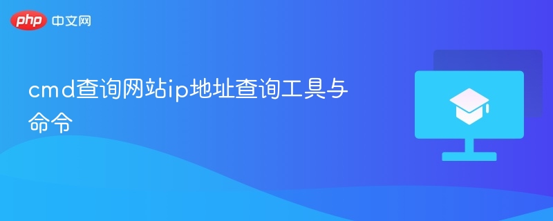 cmd查询网站ip地址查询工具与命令-第1张图片-佛山资讯网