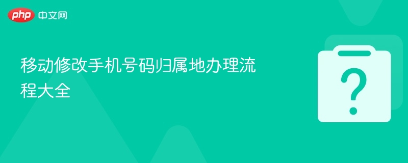 移动修改手机号码归属地办理流程大全-第1张图片-佛山资讯网 移动修改手机号码归属地办理流程大全-第1张图片-佛山资讯网