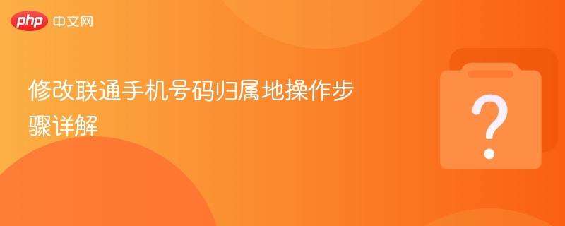 修改联通手机号码归属地操作步骤详解-第1张图片-佛山资讯网