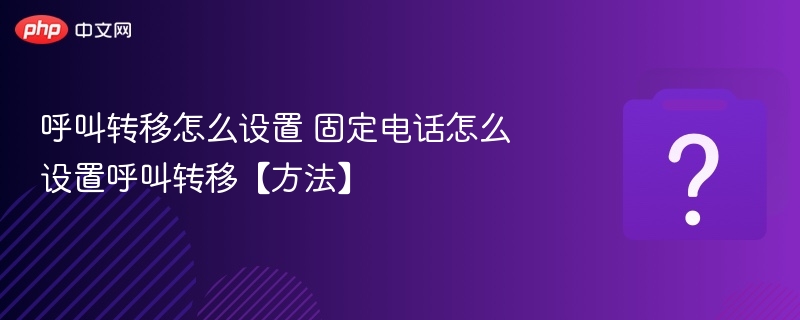 呼叫转移怎么设置 固定电话怎么设置呼叫转移【方法】-第1张图片-佛山资讯网 呼叫转移怎么设置 固定电话怎么设置呼叫转移【方法】-第1张图片-佛山资讯网