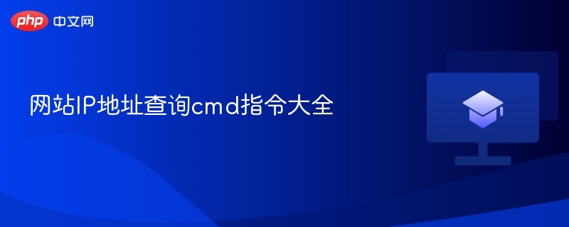 网站IP地址查询cmd指令大全-第1张图片-佛山资讯网