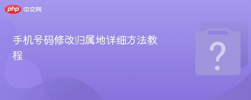 手机号码修改归属地详细方法教程-第1张图片-佛山资讯网 手机号码修改归属地详细方法教程-第1张图片-佛山资讯网