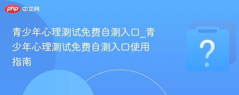 青少年心理测试免费自测入口_青少年心理测试免费自测入口使用指南-第1张图片-佛山资讯网