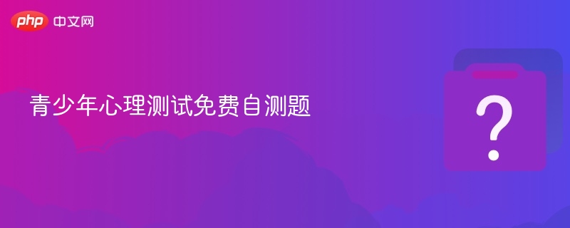 青少年心理测试免费自测题-第1张图片-佛山资讯网