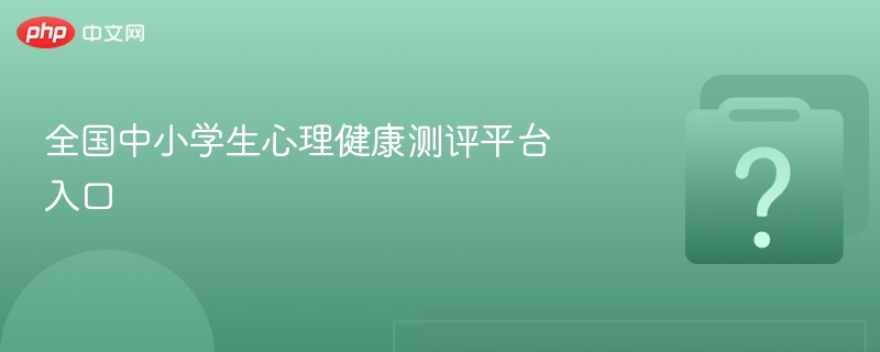 全国中小学生心理健康测评平台入口-第1张图片-佛山资讯网 全国中小学生心理健康测评平台入口-第1张图片-佛山资讯网